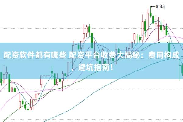 配资软件都有哪些 配资平台收费大揭秘：费用构成、避坑指南！