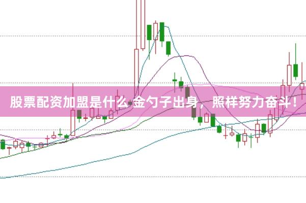 股票配资加盟是什么 金勺子出身，照样努力奋斗！