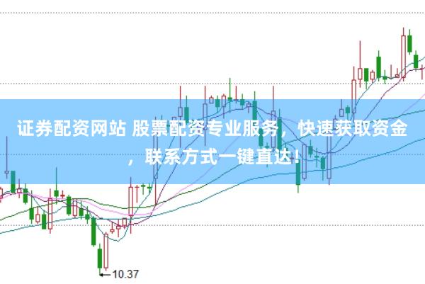 证券配资网站 股票配资专业服务，快速获取资金，联系方式一键直达！
