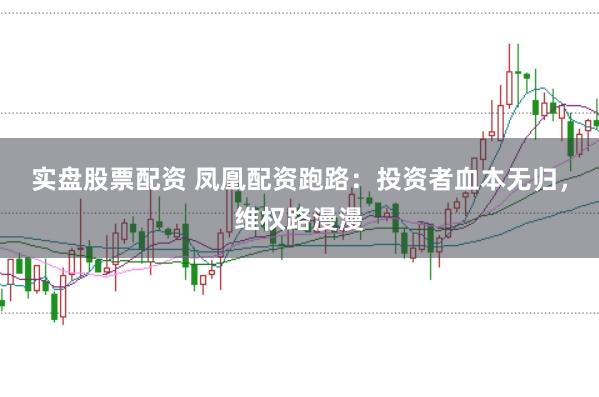 实盘股票配资 凤凰配资跑路：投资者血本无归，维权路漫漫