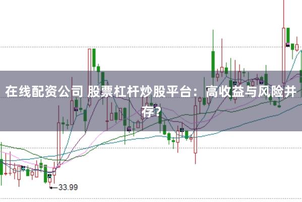 在线配资公司 股票杠杆炒股平台：高收益与风险并存？