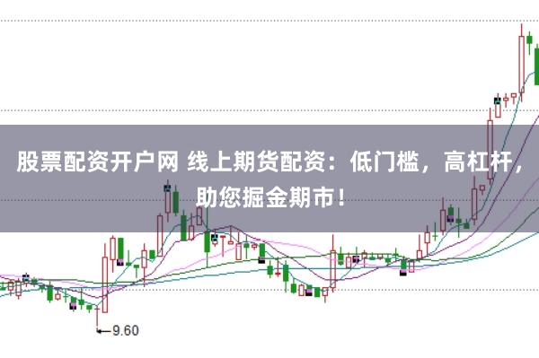 股票配资开户网 线上期货配资：低门槛，高杠杆，助您掘金期市！