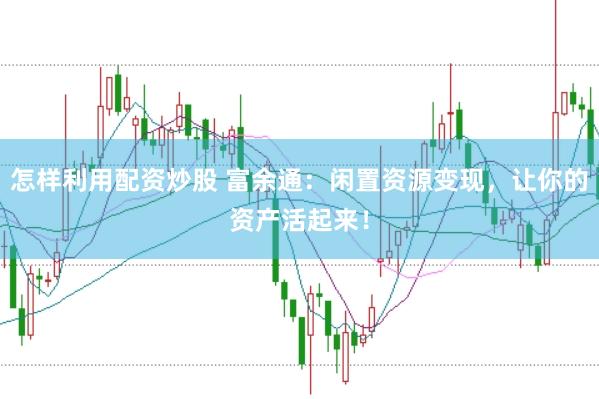怎样利用配资炒股 富余通：闲置资源变现，让你的资产活起来！