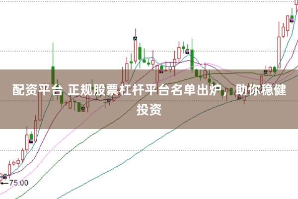 配资平台 正规股票杠杆平台名单出炉，助你稳健投资