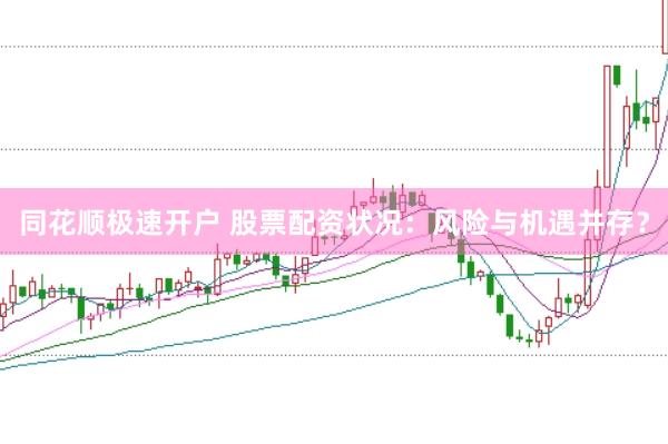 同花顺极速开户 股票配资状况：风险与机遇并存？