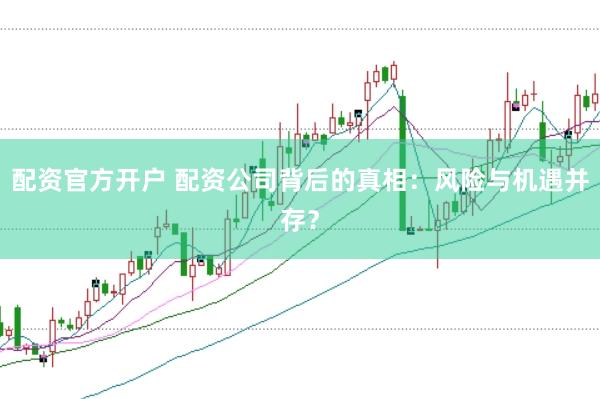 配资官方开户 配资公司背后的真相：风险与机遇并存？