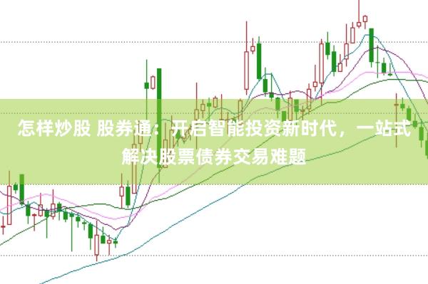 怎样炒股 股券通：开启智能投资新时代，一站式解决股票债券交易难题