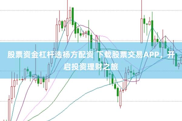 股票资金杠杆选杨方配资 下载股票交易APP，开启投资理财之旅