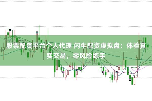 股票配资平台个人代理 闪牛配资虚拟盘：体验真实交易，零风险练手