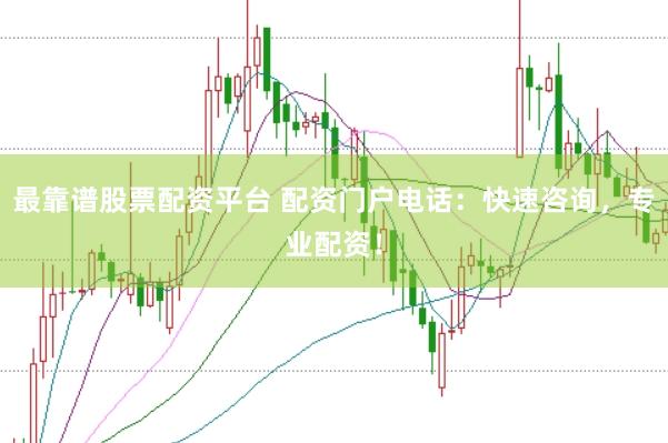 最靠谱股票配资平台 配资门户电话：快速咨询，专业配资！