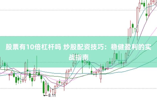 股票有10倍杠杆吗 炒股配资技巧：稳健盈利的实战指南