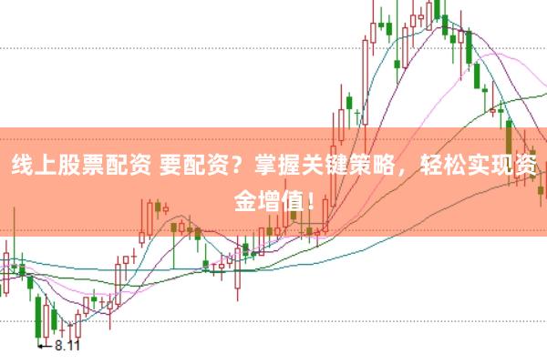 线上股票配资 要配资？掌握关键策略，轻松实现资金增值！