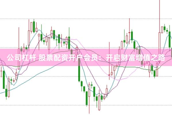 公司杠杆 股票配资开户会员：开启财富增值之路