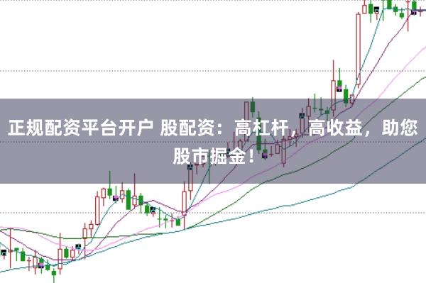 正规配资平台开户 股配资：高杠杆，高收益，助您股市掘金！