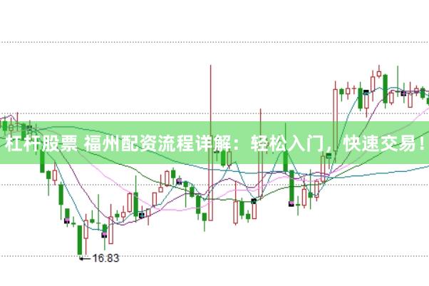 杠杆股票 福州配资流程详解：轻松入门，快速交易！