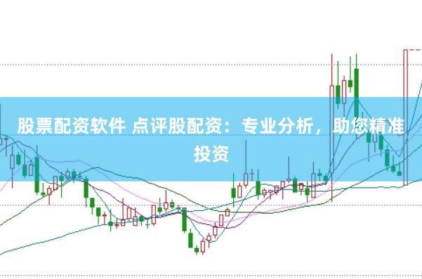 股票配资软件 点评股配资：专业分析，助您精准投资