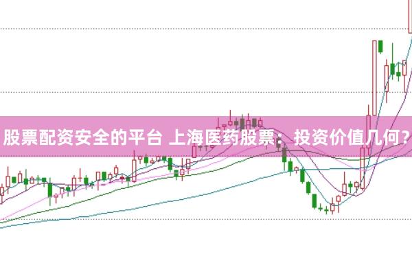股票配资安全的平台 上海医药股票：投资价值几何？