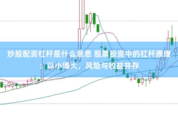炒股配资杠杆是什么意思 股票投资中的杠杆原理：以小博大，风险与收益并存