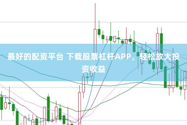 最好的配资平台 下载股票杠杆APP，轻松放大投资收益