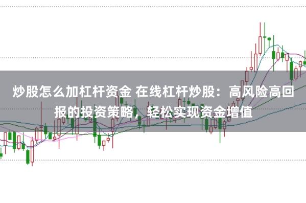 炒股怎么加杠杆资金 在线杠杆炒股：高风险高回报的投资策略，轻松实现资金增值