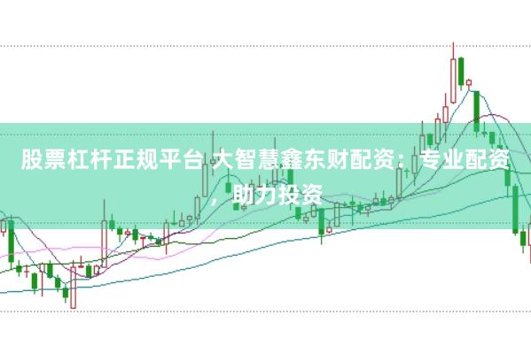 股票杠杆正规平台 大智慧鑫东财配资：专业配资，助力投资
