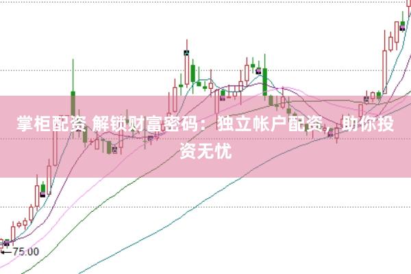 掌柜配资 解锁财富密码：独立帐户配资，助你投资无忧