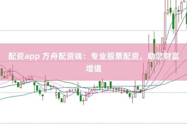 配资app 方舟配资端：专业股票配资，助您财富增值