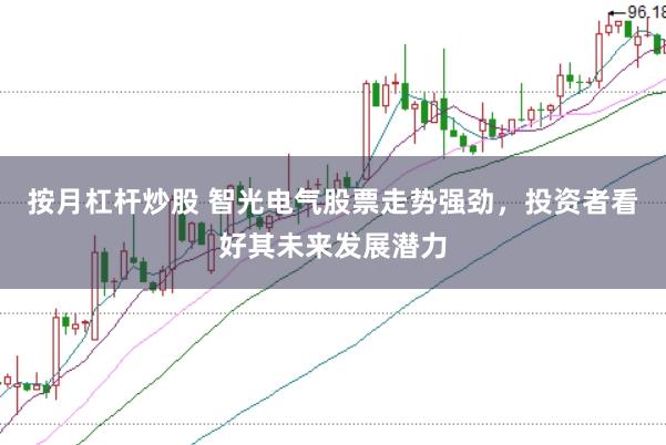 按月杠杆炒股 智光电气股票走势强劲，投资者看好其未来发展潜力