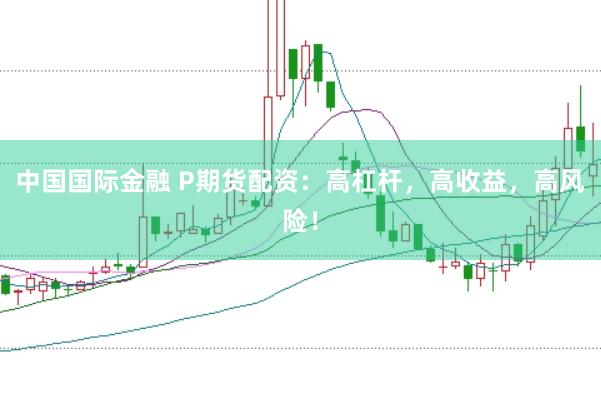 中国国际金融 P期货配资:高杠杆,高收益,高风险!