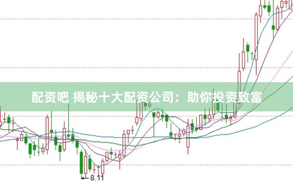 配资吧 揭秘十大配资公司:助你投资致富