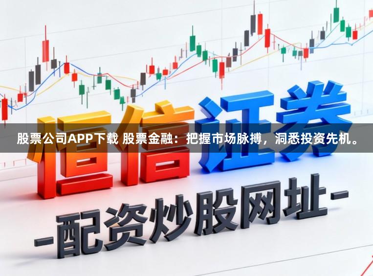 股票公司APP下载 股票金融:把握市场脉搏,洞悉投资先机。