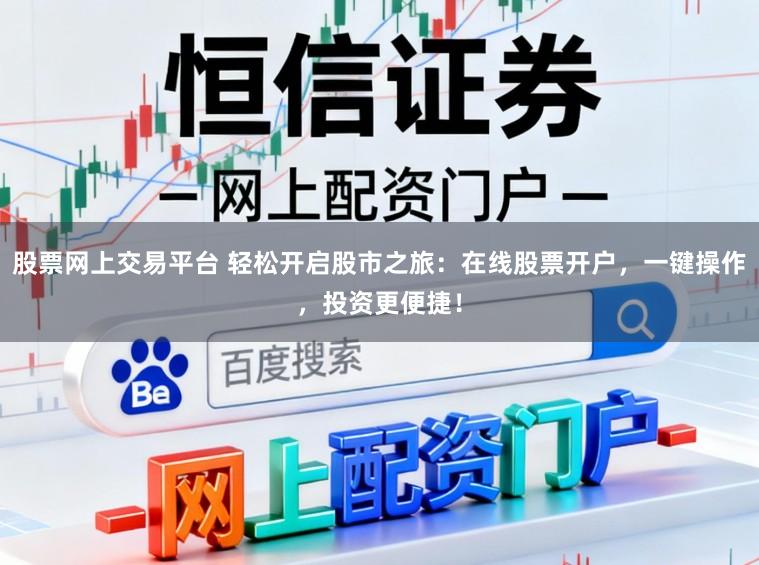 股票网上交易平台 轻松开启股市之旅：在线股票开户，一键操作，投资更便捷！