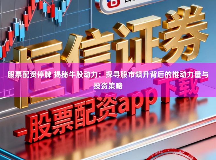 股票配资停牌 揭秘牛股动力：探寻股市飙升背后的推动力量与投资策略