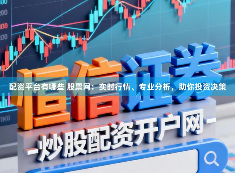 配资平台有哪些 股票网：实时行情、专业分析，助你投资决策