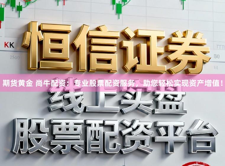 期货黄金 尚牛配资：专业股票配资服务，助您轻松实现资产增值！