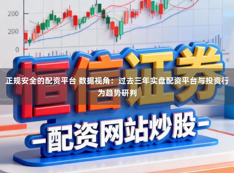 正规安全的配资平台 数据视角：过去三年实盘配资平台与投资行为趋势研判