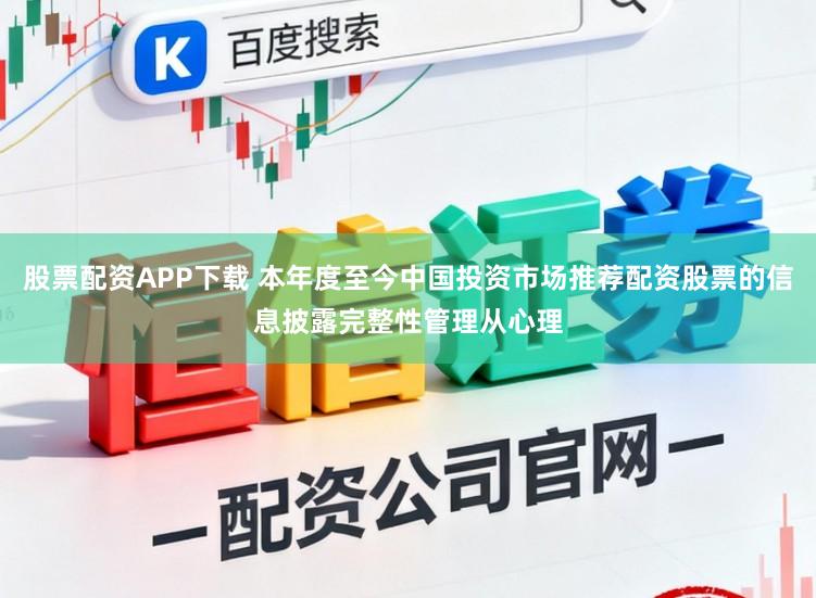 股票配资APP下载 本年度至今中国投资市场推荐配资股票的信息披露完整性管理从心理