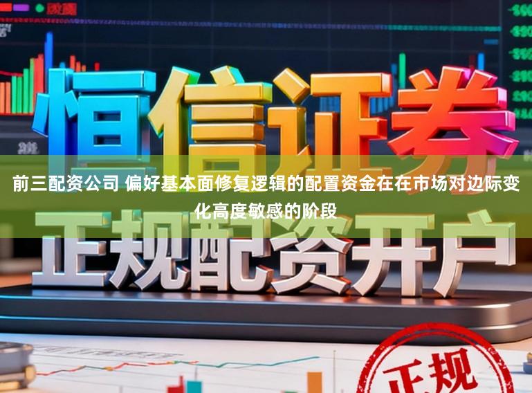 前三配资公司 偏好基本面修复逻辑的配置资金在在市场对边际变化高度敏感的阶段