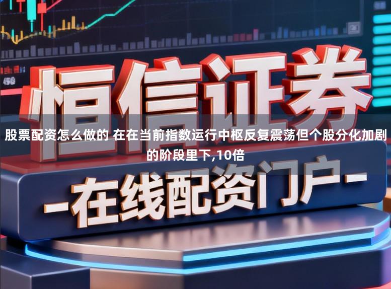 股票配资怎么做的 在在当前指数运行中枢反复震荡但个股分化加剧的阶段里下,10倍