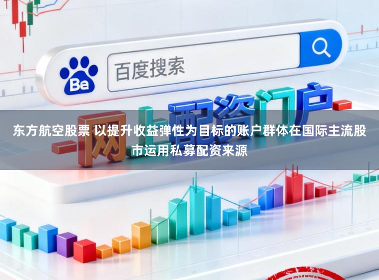 东方航空股票 以提升收益弹性为目标的账户群体在国际主流股市运用私募配资来源