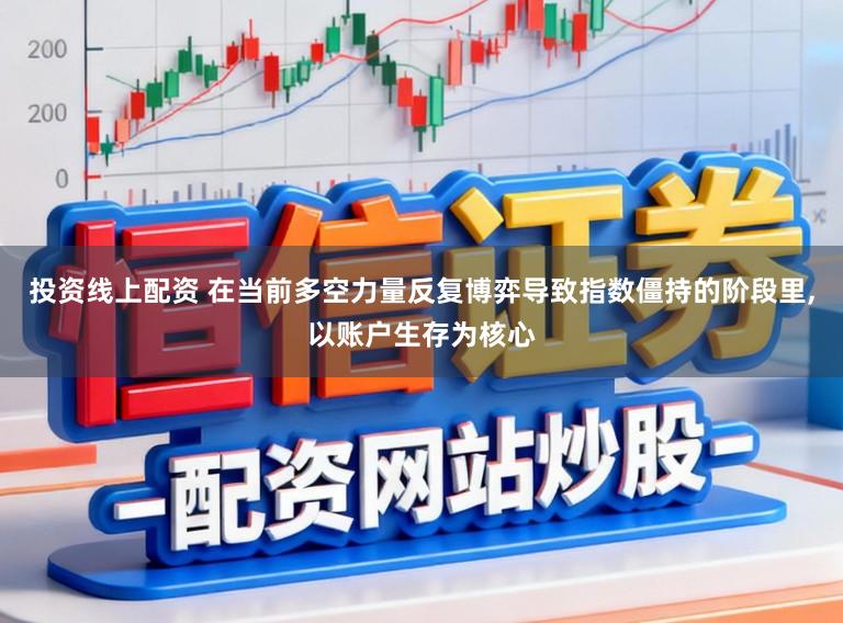 投资线上配资 在当前多空力量反复博弈导致指数僵持的阶段里,以账户生存为核心