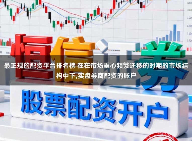 最正规的配资平台排名榜 在在市场重心频繁迁移的时期的市场结构中下,实盘券商配资的账户