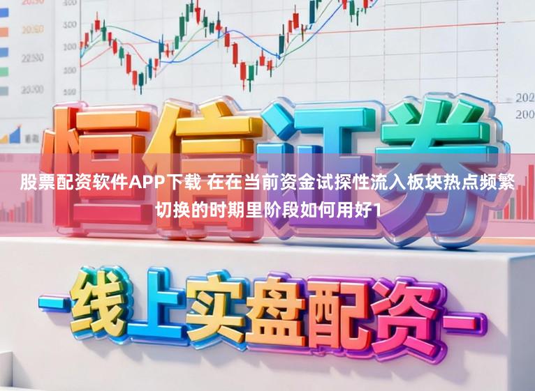 股票配资软件APP下载 在在当前资金试探性流入板块热点频繁切换的时期里阶段如何用好1
