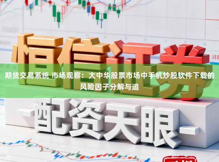 期货交易系统 市场观察：大中华股票市场中手机炒股软件下载的风险因子分解与追
