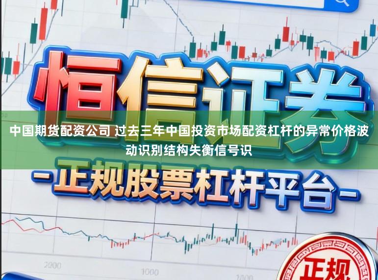 中国期货配资公司 过去三年中国投资市场配资杠杆的异常价格波动识别结构失衡信号识