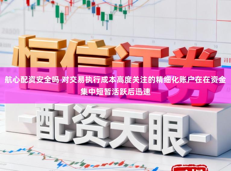 航心配资安全吗 对交易执行成本高度关注的精细化账户在在资金集中短暂活跃后迅速