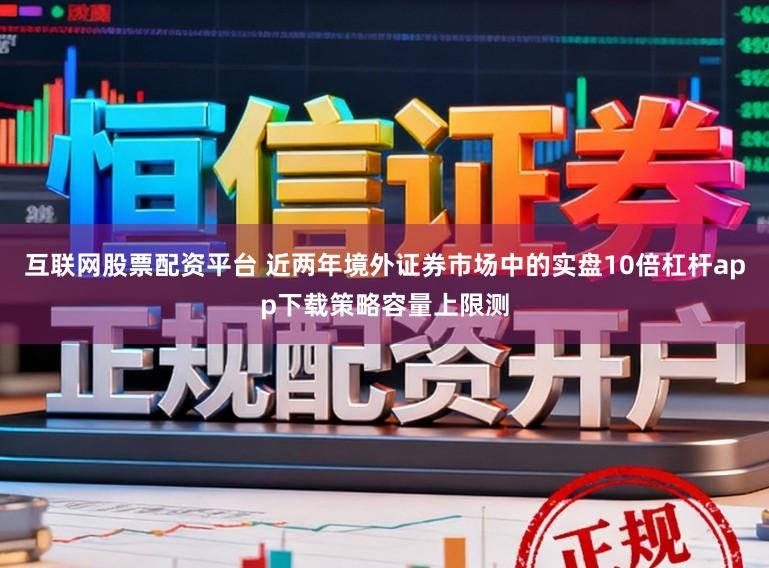 互联网股票配资平台 近两年境外证券市场中的实盘10倍杠杆app下载策略容量上限测