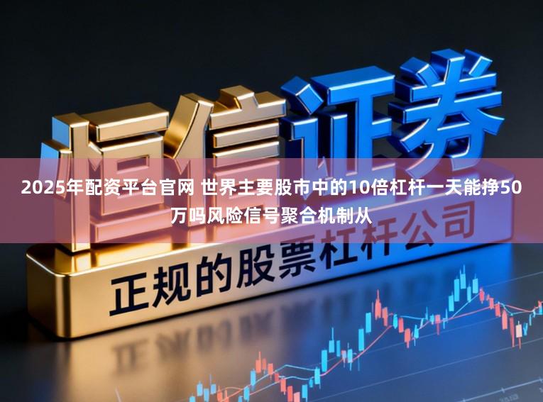 2025年配资平台官网 世界主要股市中的10倍杠杆一天能挣50万吗风险信号聚合机制从