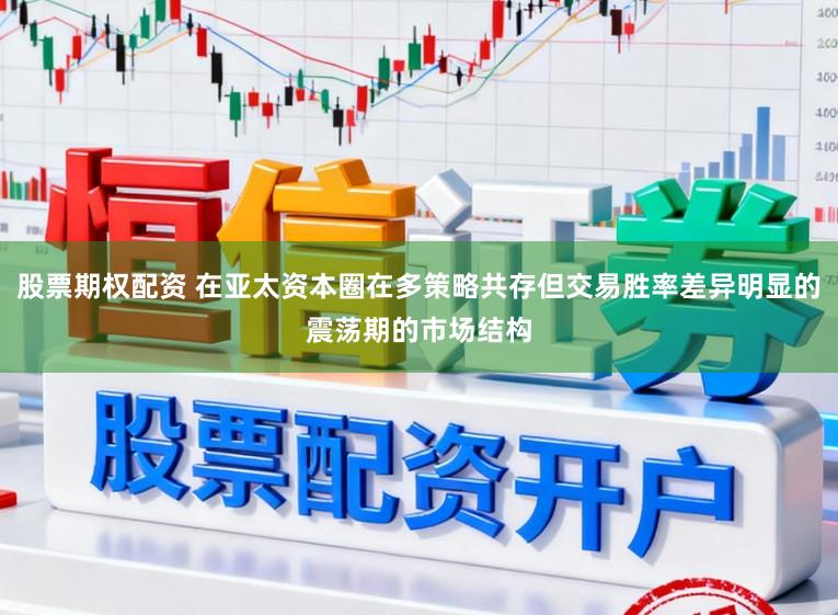 股票期权配资 在亚太资本圈在多策略共存但交易胜率差异明显的震荡期的市场结构