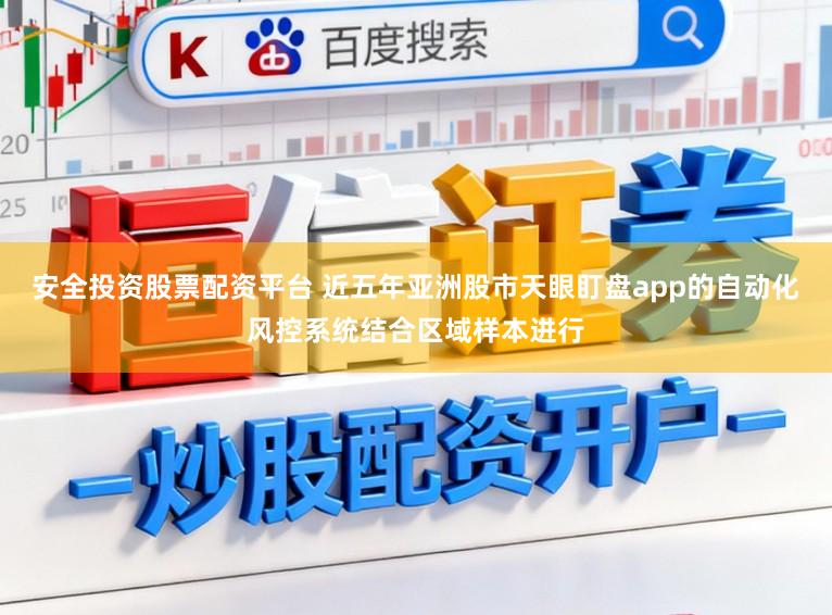 安全投资股票配资平台 近五年亚洲股市天眼盯盘app的自动化风控系统结合区域样本进行